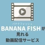 『BANANA FISH(バナナフィッシュ)』のアニメが見れる動画配信サービス