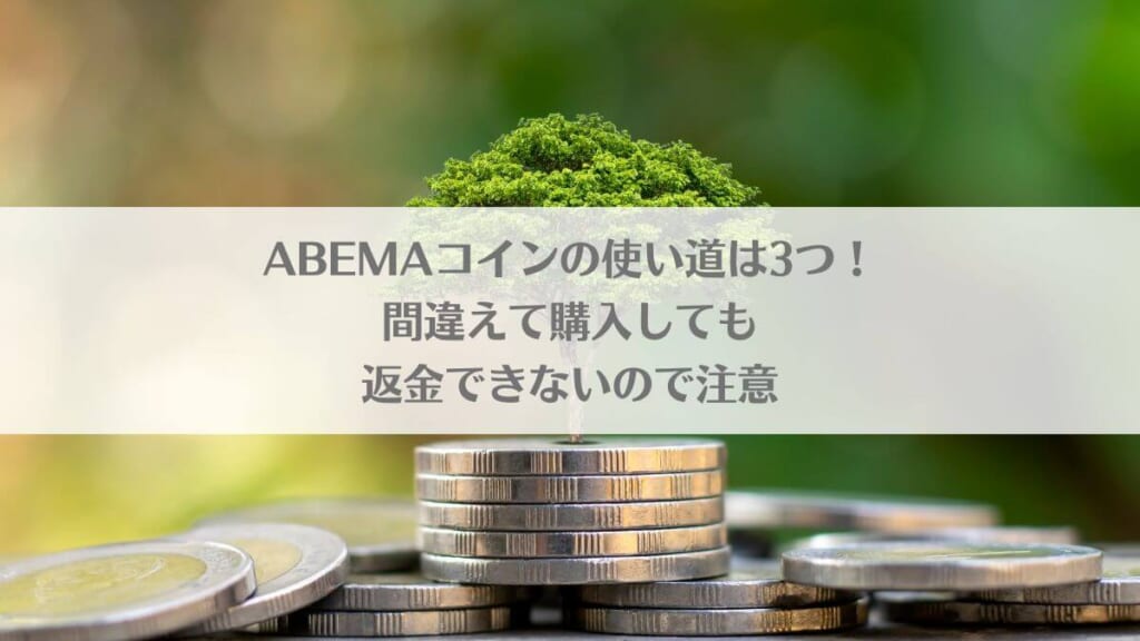 「ABEMAコインの使い道は3つ！間違えて購入しても返金できないので注意」のアイキャッチ画像