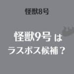 【怪獣8号】怪獣9号はラスボス候補？能力やストーリーから徹底考察