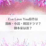 「Eye Love Youドラマ原作は漫画・小説・韓国ドラマ？脚本家は誰？」のアイキャッチ画像