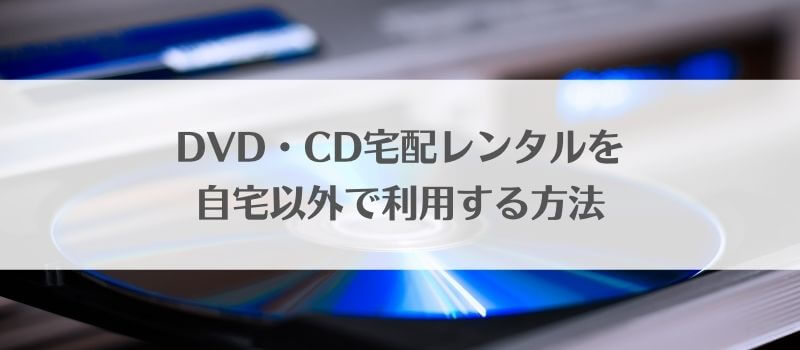 DVD・CD宅配レンタルを自宅以外で利用する方法！大手4社の受け取り方法を解説